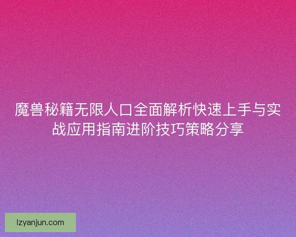 魔兽秘籍无限人口全面解析快速上手与实战应用指南进阶技巧策略分享